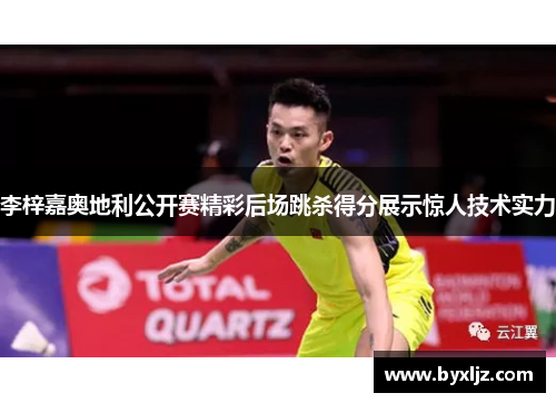 李梓嘉奥地利公开赛精彩后场跳杀得分展示惊人技术实力