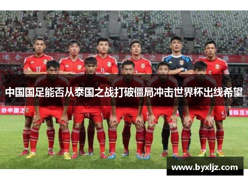 中国国足能否从泰国之战打破僵局冲击世界杯出线希望