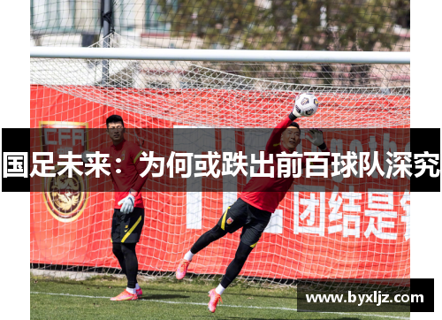 国足未来：为何或跌出前百球队深究