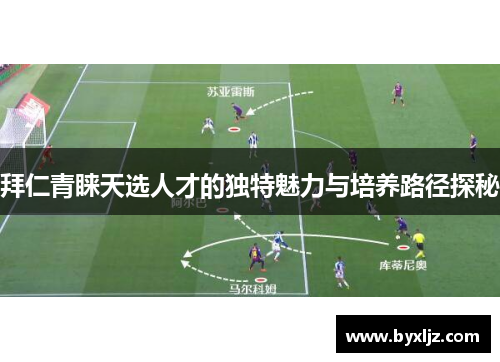 拜仁青睐天选人才的独特魅力与培养路径探秘