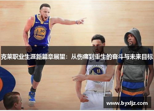 克莱职业生涯新篇章展望：从伤痛到重生的奋斗与未来目标