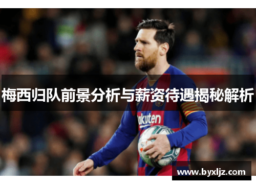 梅西归队前景分析与薪资待遇揭秘解析