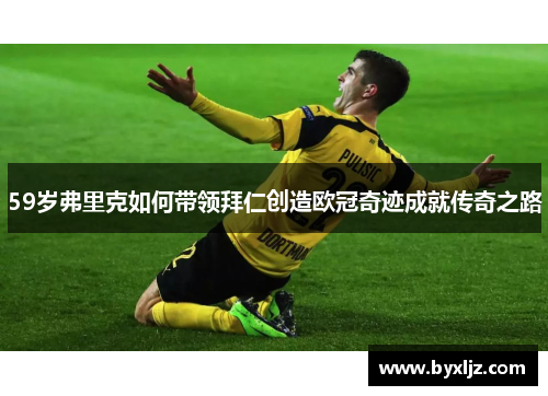 59岁弗里克如何带领拜仁创造欧冠奇迹成就传奇之路