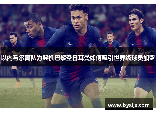 以内马尔离队为契机巴黎圣日耳曼如何吸引世界级球员加盟