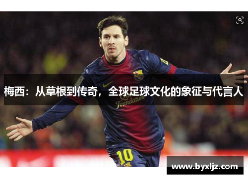 梅西：从草根到传奇，全球足球文化的象征与代言人