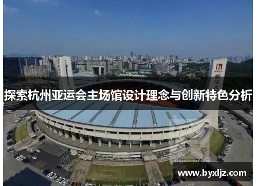 探索杭州亚运会主场馆设计理念与创新特色分析