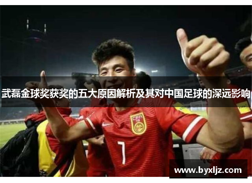 武磊金球奖获奖的五大原因解析及其对中国足球的深远影响