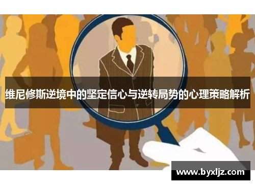 维尼修斯逆境中的坚定信心与逆转局势的心理策略解析