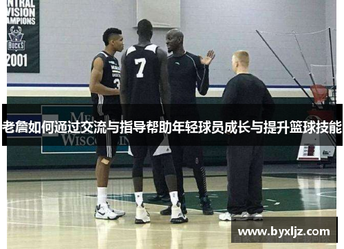 老詹如何通过交流与指导帮助年轻球员成长与提升篮球技能