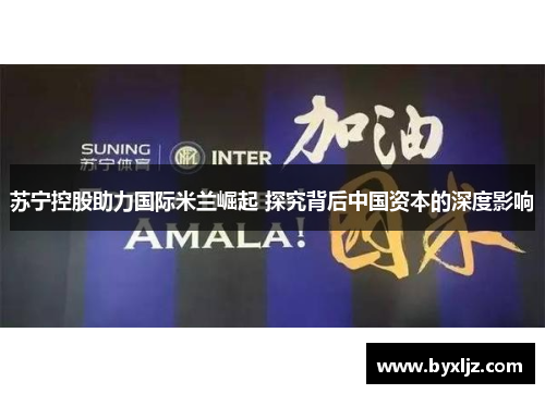 苏宁控股助力国际米兰崛起 探究背后中国资本的深度影响