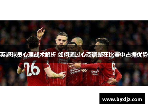 英超球员心理战术解析 如何通过心态调整在比赛中占据优势