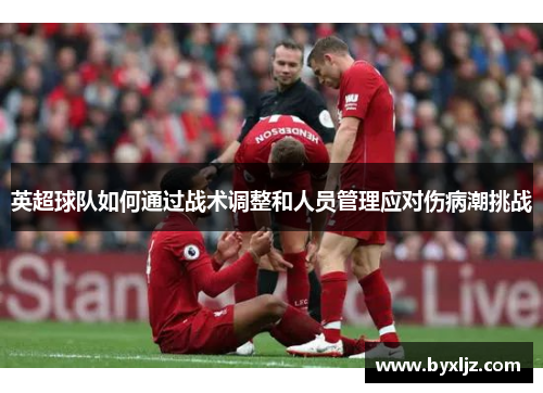 英超球队如何通过战术调整和人员管理应对伤病潮挑战
