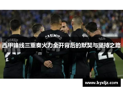 西甲锋线三重奏火力全开背后的默契与坚持之路