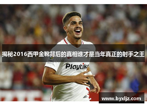 揭秘2016西甲金靴背后的真相谁才是当年真正的射手之王