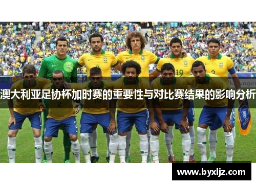 澳大利亚足协杯加时赛的重要性与对比赛结果的影响分析
